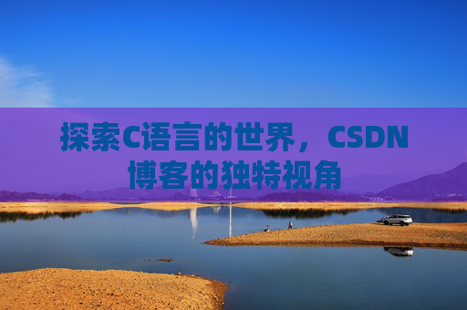 探索C语言的世界，CSDN博客的独特视角